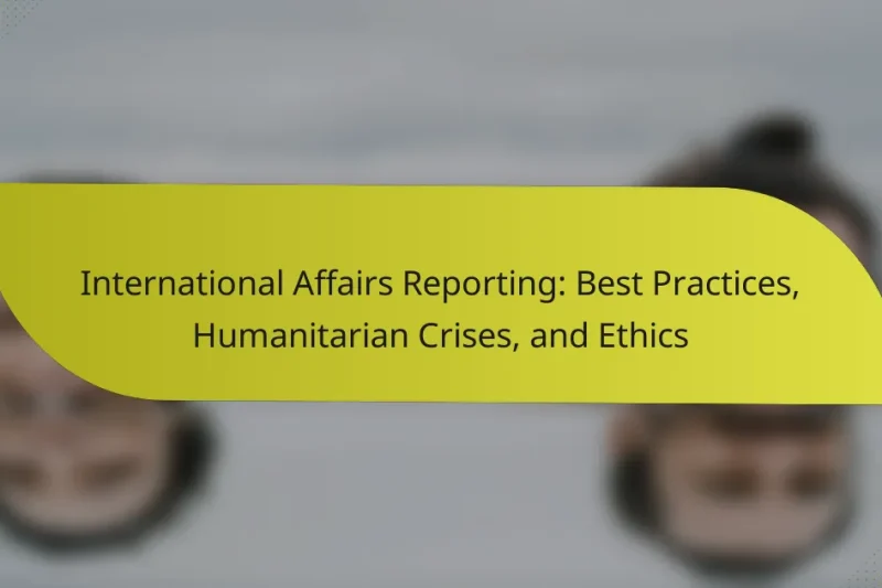 International Affairs Reporting: Best Practices, Humanitarian Crises, and Ethics