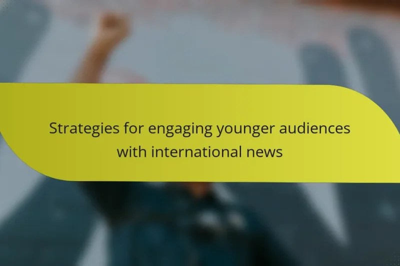 Strategies for engaging younger audiences with international news
