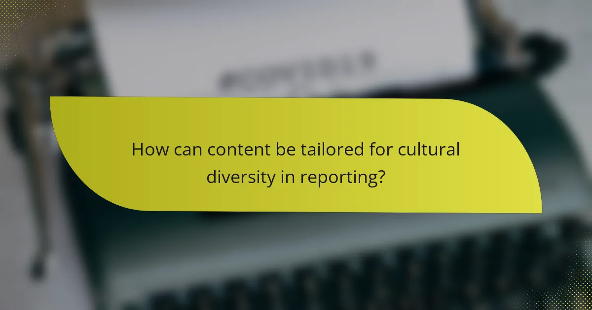 How can content be tailored for cultural diversity in reporting?
