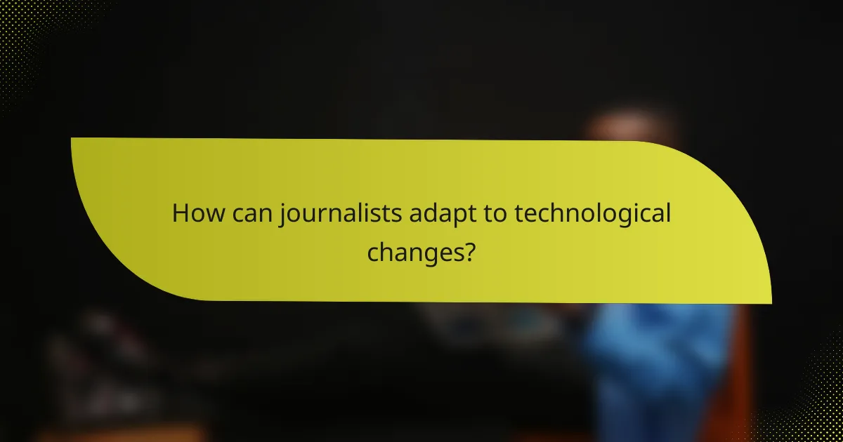 How can journalists adapt to technological changes?