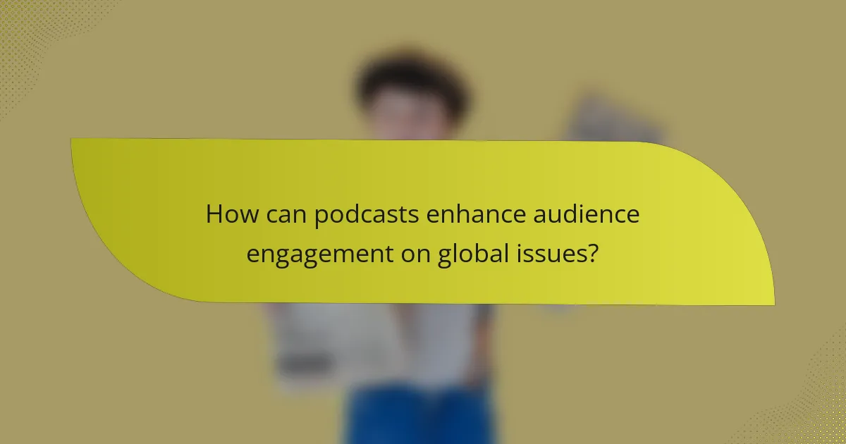 How can podcasts enhance audience engagement on global issues?