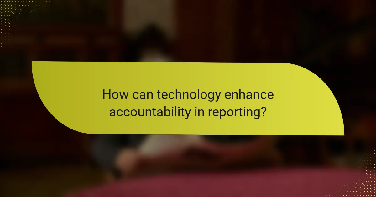How can technology enhance accountability in reporting?