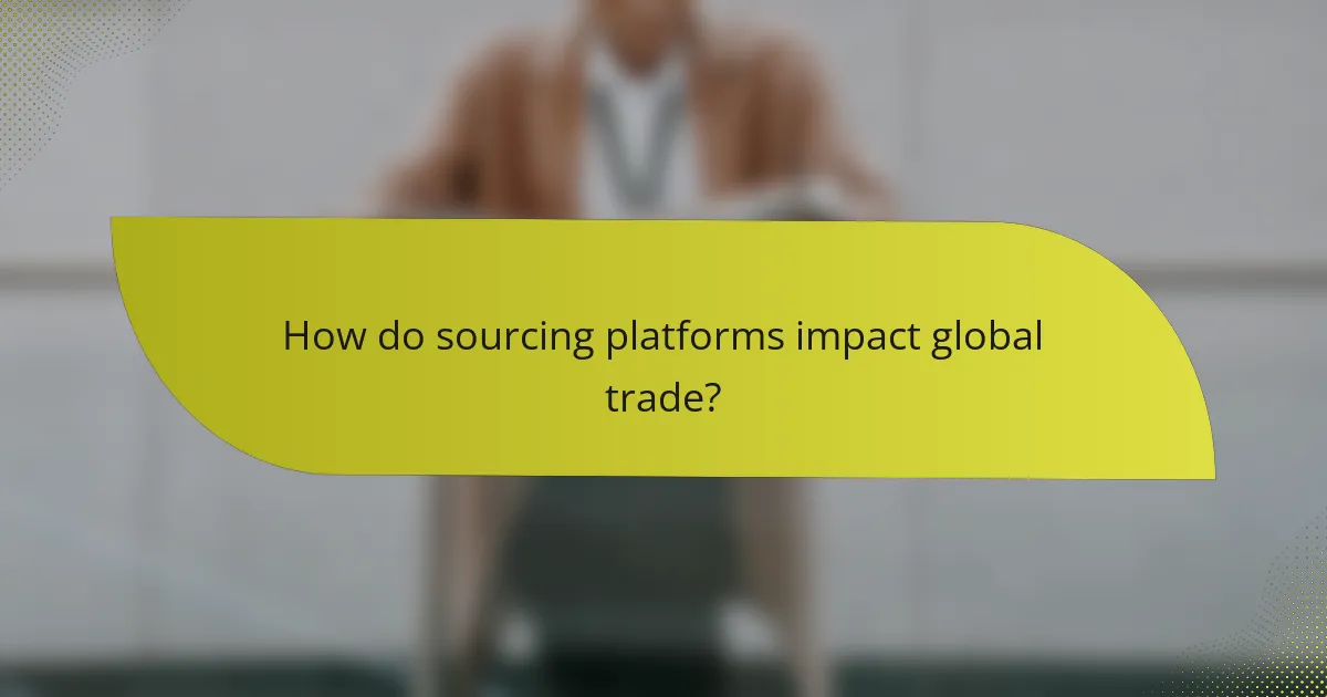 How do sourcing platforms impact global trade?