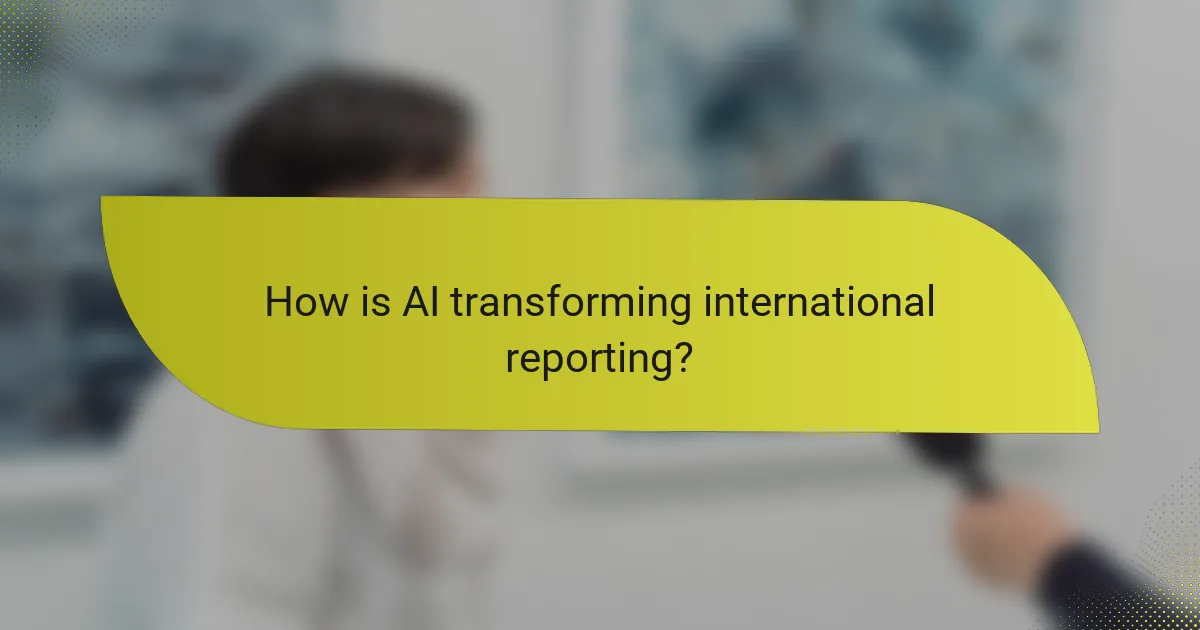 How is AI transforming international reporting?