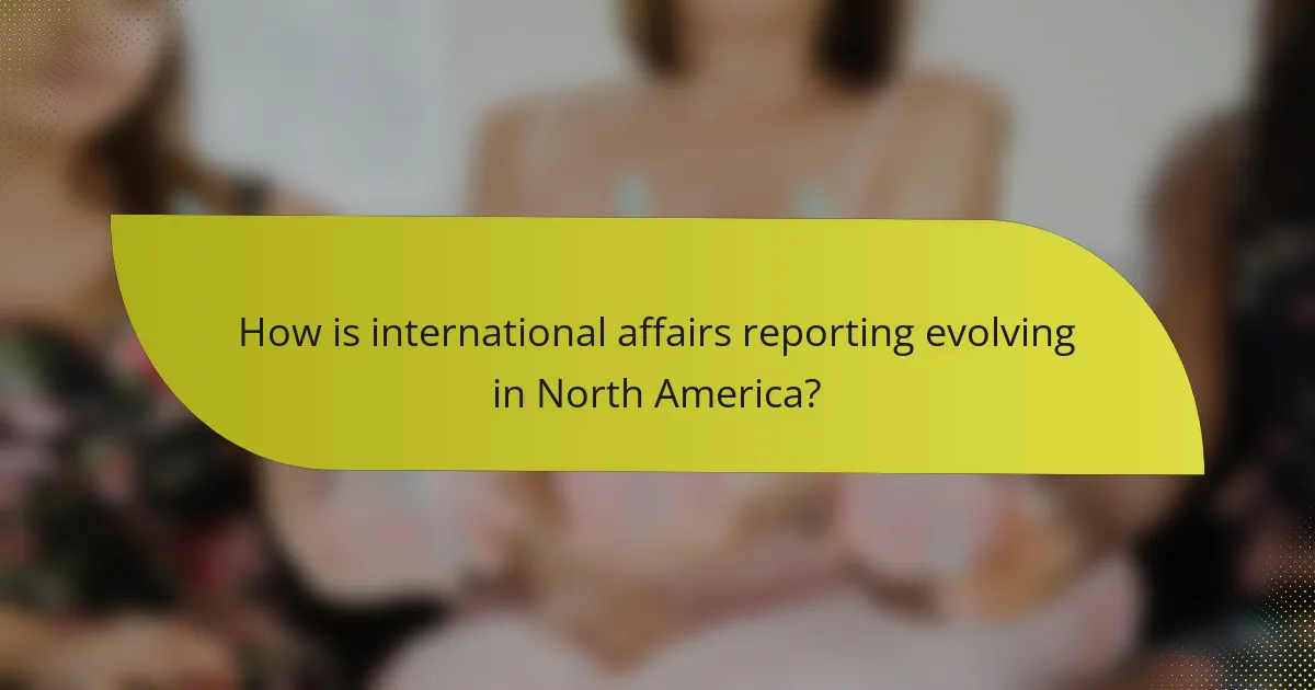 How is international affairs reporting evolving in North America?