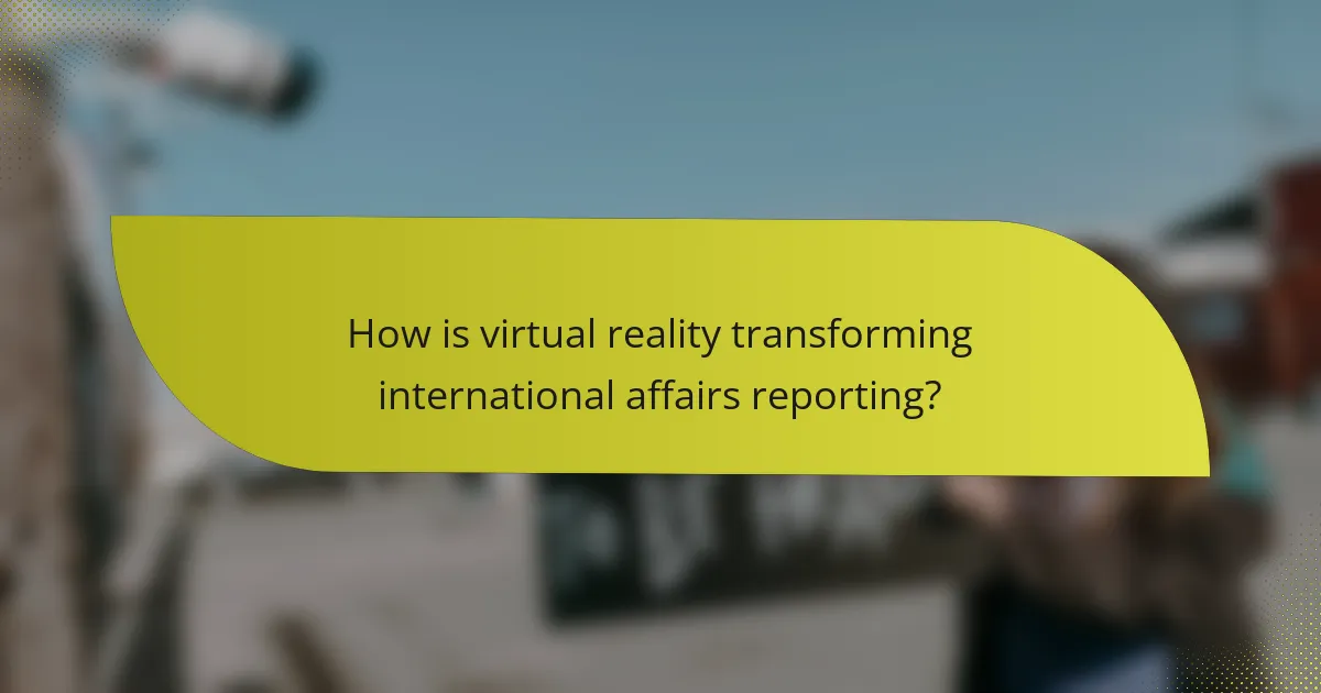 How is virtual reality transforming international affairs reporting?
