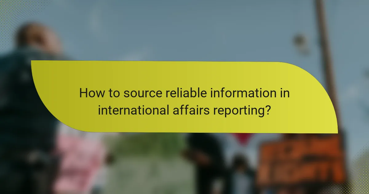 How to source reliable information in international affairs reporting?