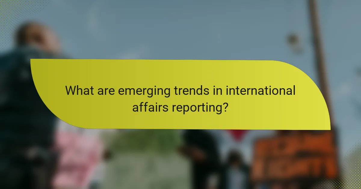 What are emerging trends in international affairs reporting?
