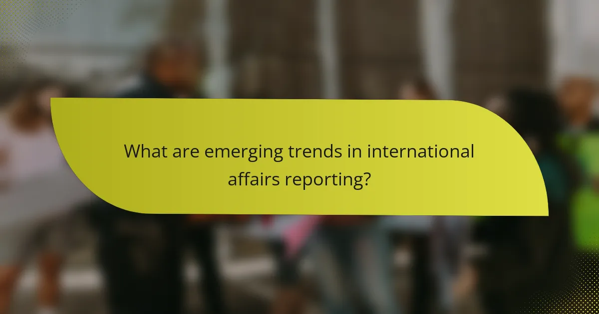 What are emerging trends in international affairs reporting?