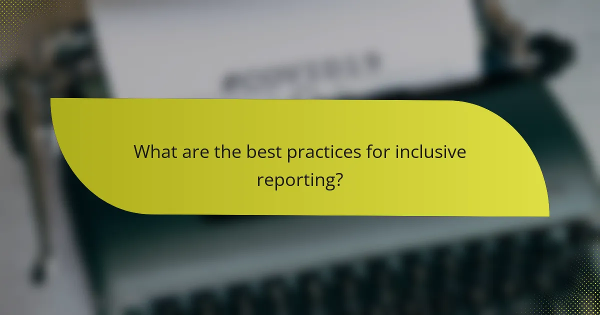 What are the best practices for inclusive reporting?