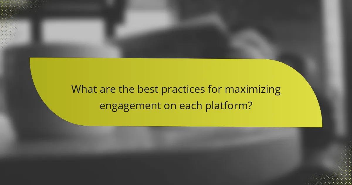 What are the best practices for maximizing engagement on each platform?