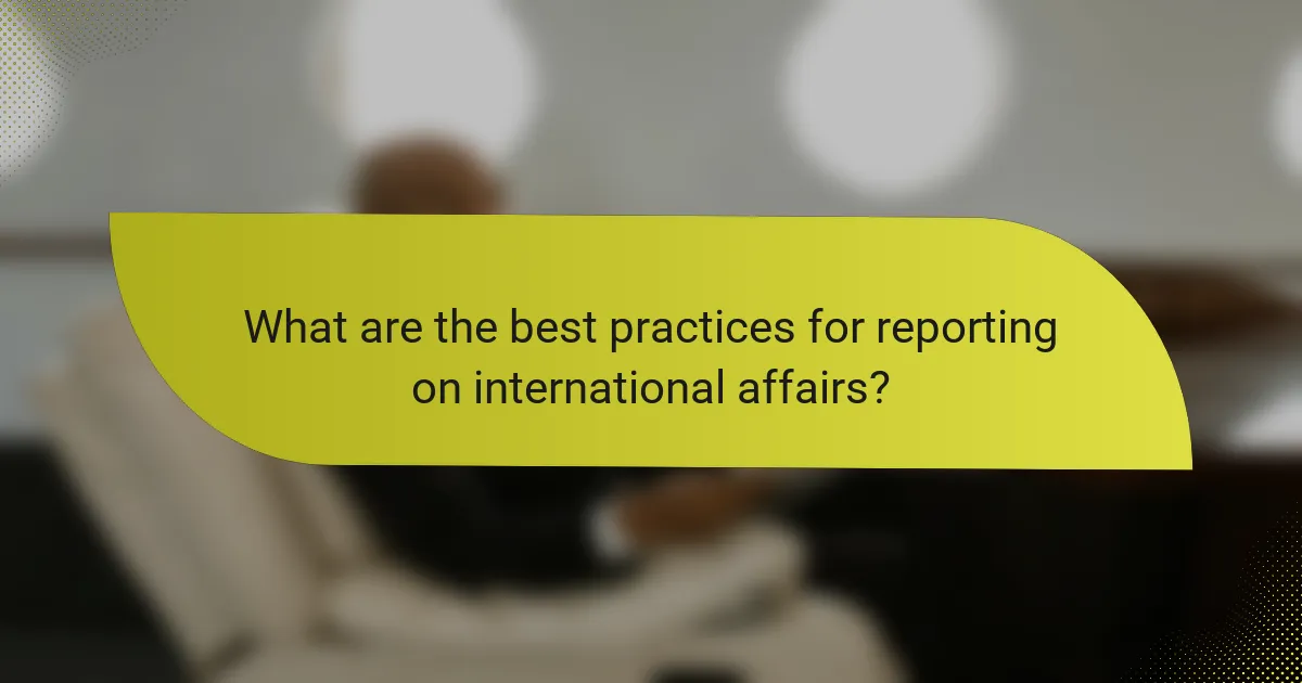 What are the best practices for reporting on international affairs?