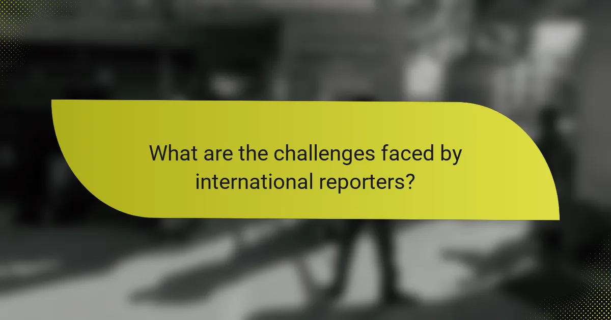 What are the challenges faced by international reporters?