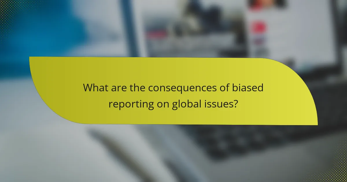 What are the consequences of biased reporting on global issues?