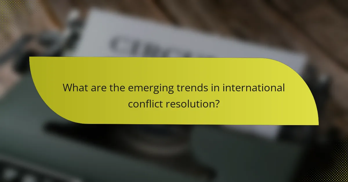 What are the emerging trends in international conflict resolution?