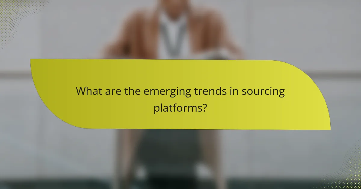 What are the emerging trends in sourcing platforms?