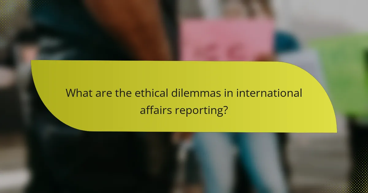 What are the ethical dilemmas in international affairs reporting?