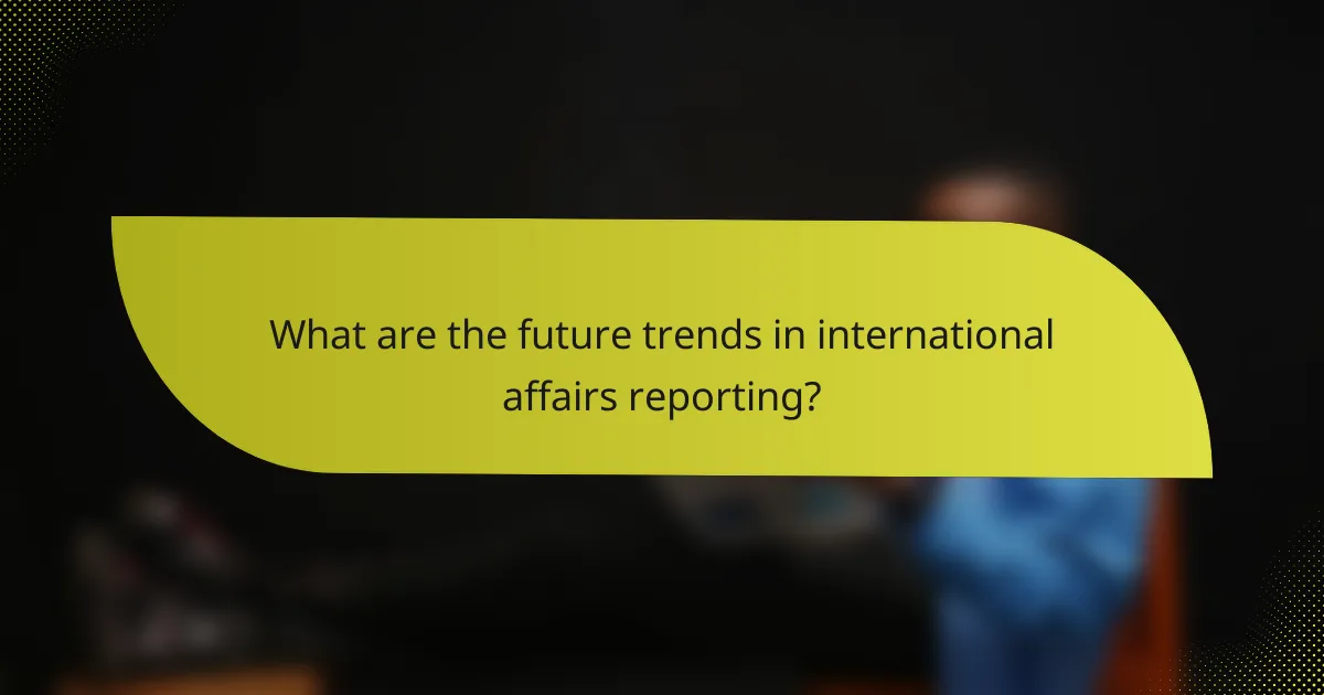 What are the future trends in international affairs reporting?