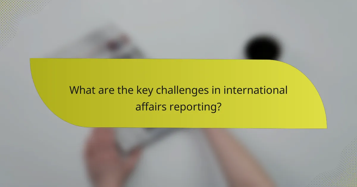 What are the key challenges in international affairs reporting?