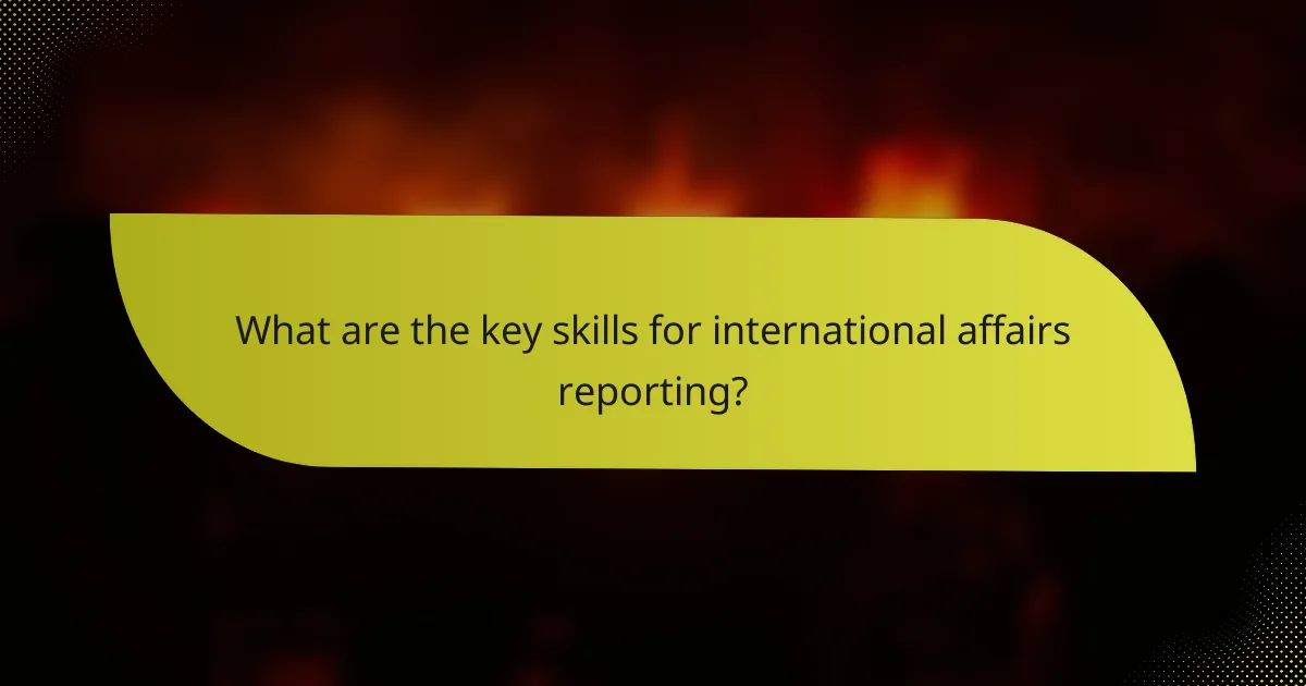 What are the key skills for international affairs reporting?