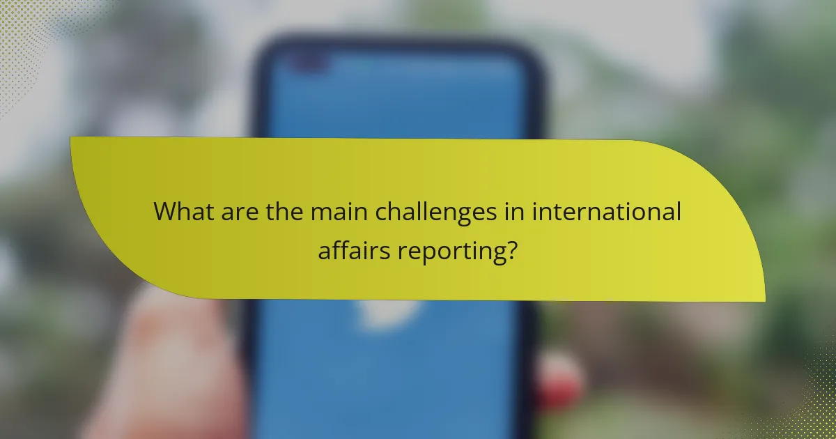 What are the main challenges in international affairs reporting?