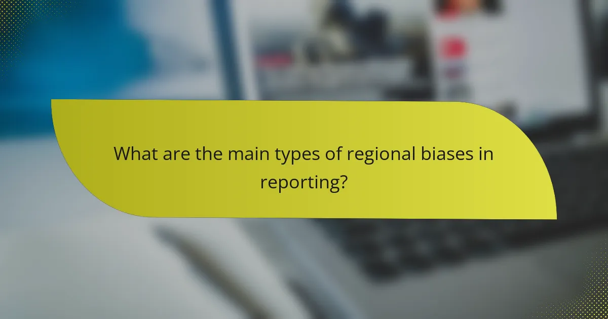 What are the main types of regional biases in reporting?