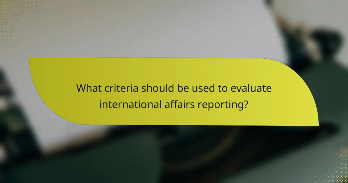 What criteria should be used to evaluate international affairs reporting?