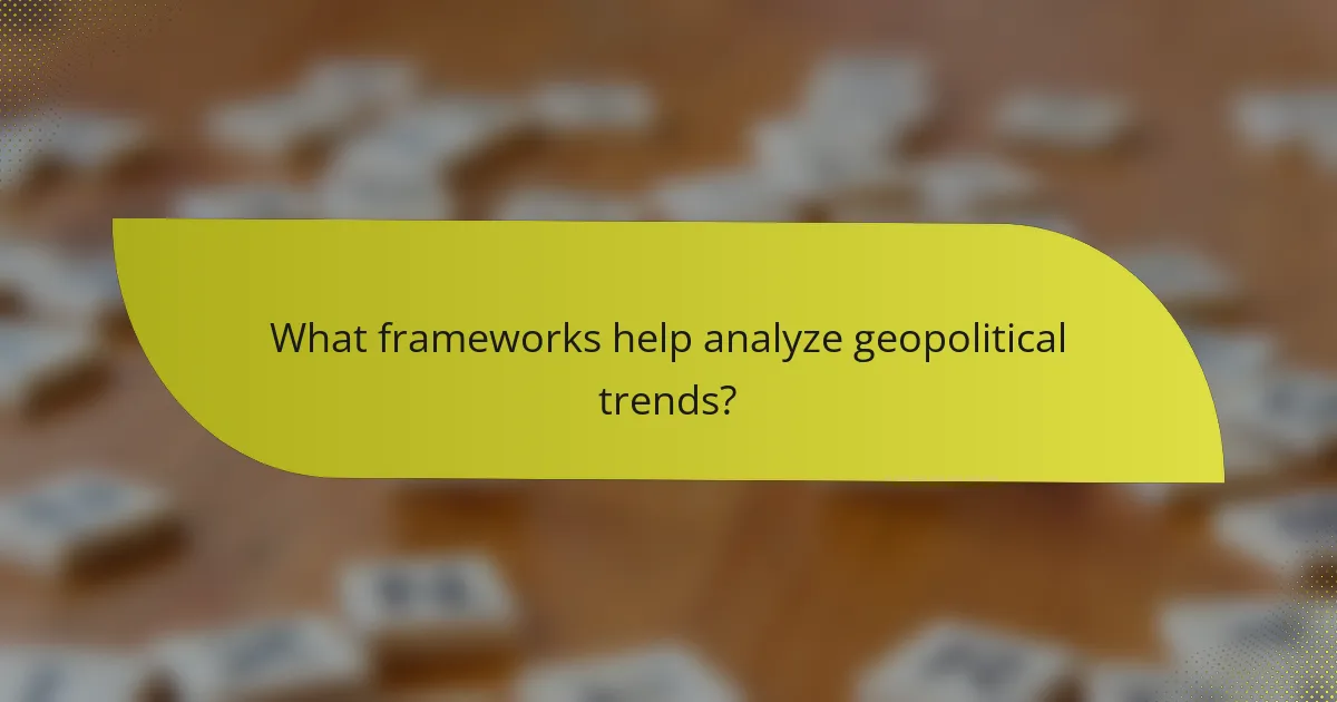 What frameworks help analyze geopolitical trends?