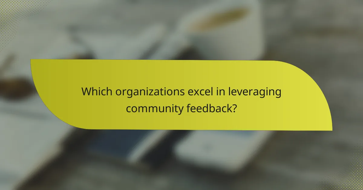 Which organizations excel in leveraging community feedback?